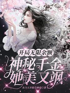 开局无限余额神秘千金她美又飒肉处