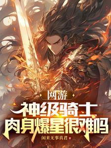 网游:神级骑士,肉身爆星很难吗