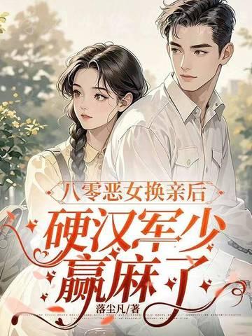 八零恶女换亲后,硬汉军少赢麻了