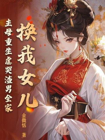 换我女儿?主母重生虐哭渣男全家