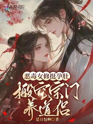 恶毒女修挺孕肚,搬空宗门养道侣