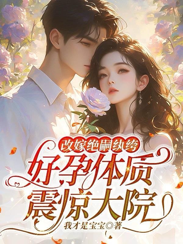 改嫁绝嗣纨绔,好孕体质震惊大院